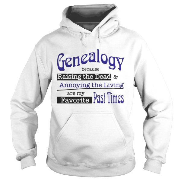 Genealogy Because Raising the Dead and Annoying the Living are my favorite past times shirt