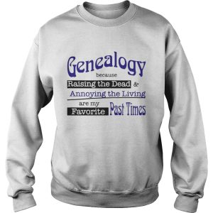 Genealogy Because Raising the Dead and Annoying the Living are my favorite past times shirt 3