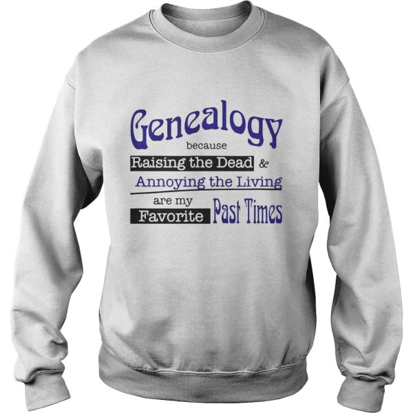 Genealogy Because Raising the Dead and Annoying the Living are my favorite past times shirt