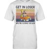 Get In Loser We Are Going Vegan Vintage Shirt