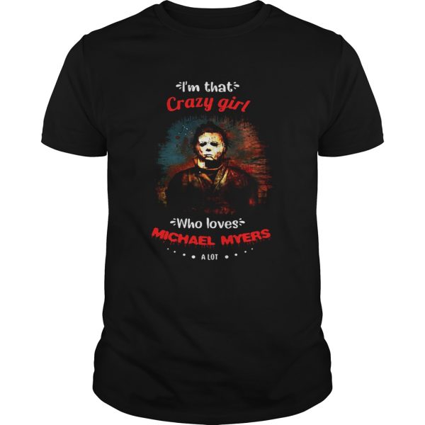 Halloween im that crazy girl who loves michael myers a lot shirt