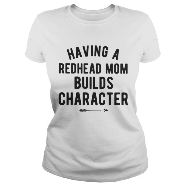 Having a redhead mom builds character shirt