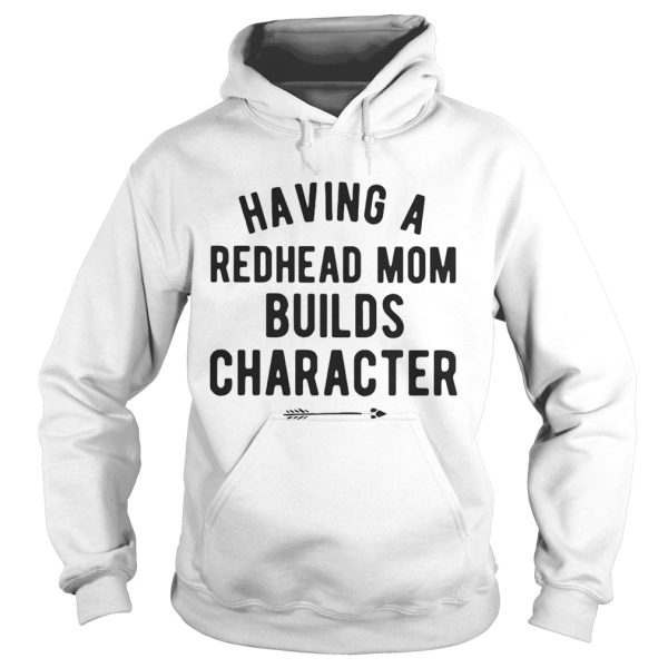 Having a redhead mom builds character shirt