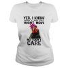 Hen yes I know what I look like right now no I don’t care shirt