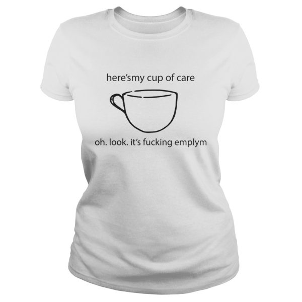 Here’s My Cup Of Care Oh Look It’s Fucking Empty Shirt