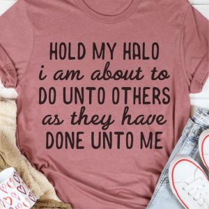 Hold My Halo I Am About To Do Unto Others As They Have Done Unto Me Shirt 1