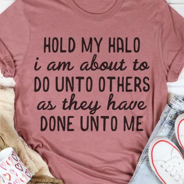 Hold My Halo I Am About To Do Unto Others As They Have Done Unto Me Shirt