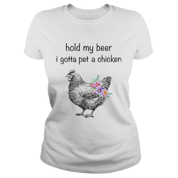 Hold my beer I gotta pet a chicken shirt