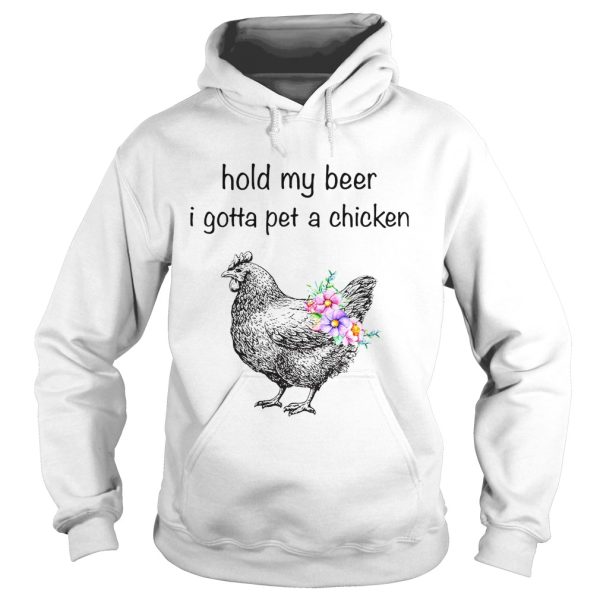 Hold my beer I gotta pet a chicken shirt