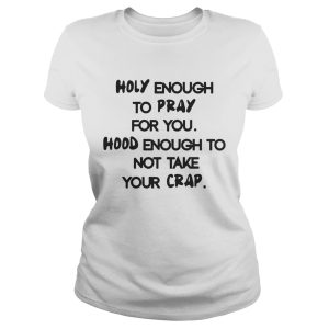 Holy Enough To Pray For You Good Enough To Not Take Your Crap Shirt 1