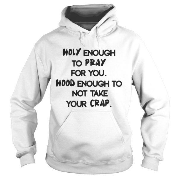 Holy Enough To Pray For You Good Enough To Not Take Your Crap Shirt