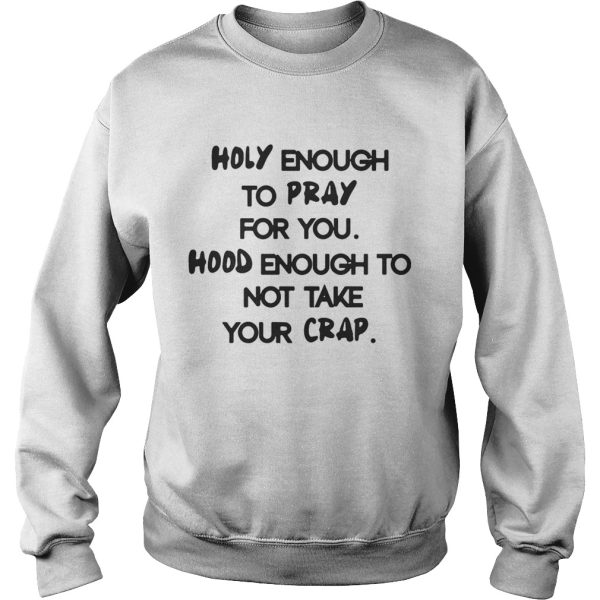 Holy Enough To Pray For You Good Enough To Not Take Your Crap Shirt