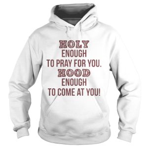 Holy enough to pray for you Hood enough to come at you shirt 1 Holy enough to pray for you Hood enough to come at you shirt 2