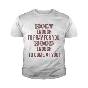 Holy enough to pray for you Hood enough to come at you shirt 3 Holy enough to pray for you Hood enough to come at you shirt 4