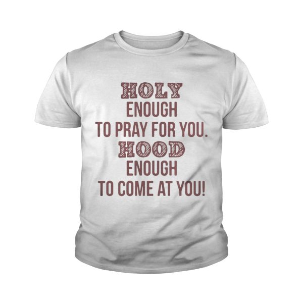 Holy enough to pray for you Hood enough to come at you shirt