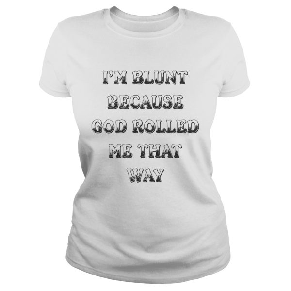 I’m Blunt Because God Rolled Me That Way Version shirt