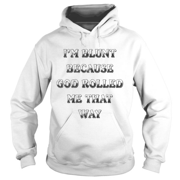 I’m Blunt Because God Rolled Me That Way Version shirt