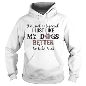I'm Not Antisocial I Just Like My Dogs Better So Bite Me T Shirt 2
