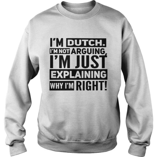 I’m dutch I’m not arguing I’m just explaining why I am right shirt