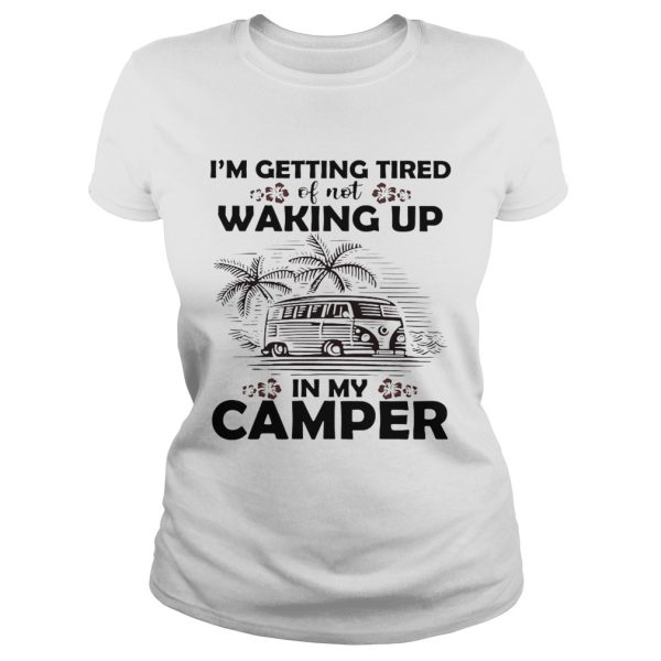 I’m getting tired of not waking up in my camper shirt