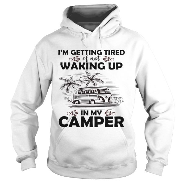 I’m getting tired of not waking up in my camper shirt