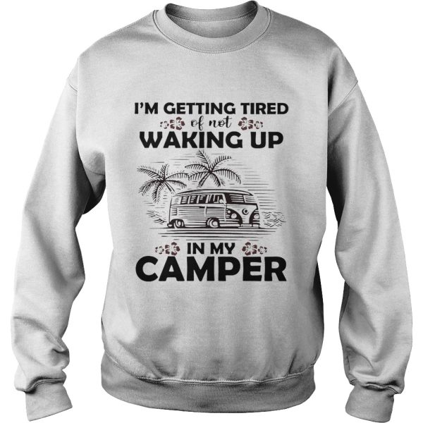 I’m getting tired of not waking up in my camper shirt