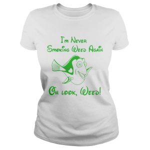 I'm never smoking weed again oh look weed shirt 1
