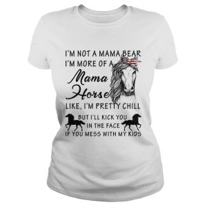 I'm not a mama bear I'm more a mama horse like I'm pretty chill shirt 1