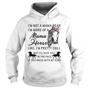 I'm not a mama bear I'm more a mama horse like I'm pretty chill shirt 2