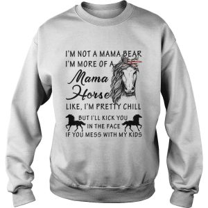 I'm not a mama bear I'm more a mama horse like I'm pretty chill shirt 3