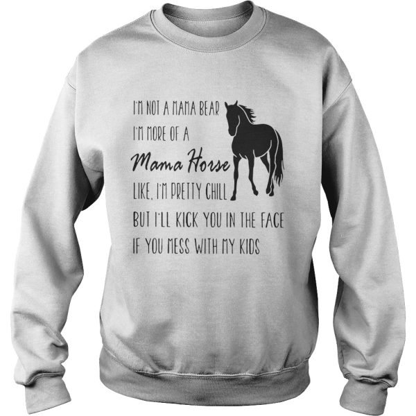 I’m not a mama bear I’m more of a mama horse like I’m pretty chill shirt