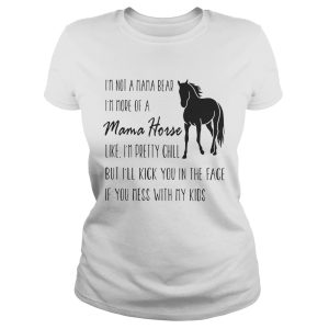 I'm not a mama bear I'm more of a mama horse like I'm pretty chill shirt 2