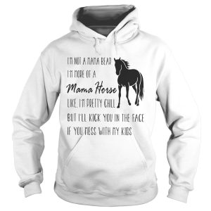 I'm not a mama bear I'm more of a mama horse like I'm pretty chill shirt 3