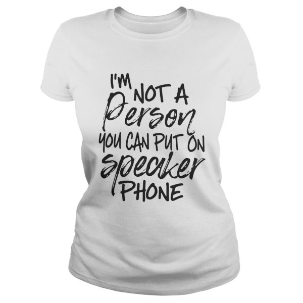 I’m not a person you can put on speaker phone shirt