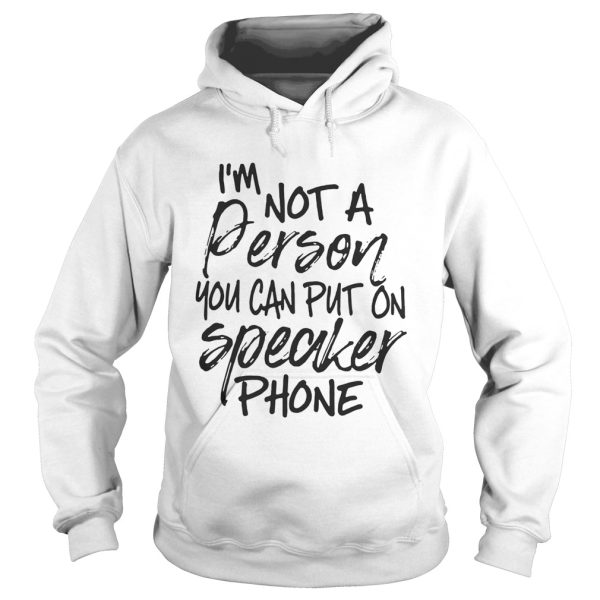 I’m not a person you can put on speaker phone shirt