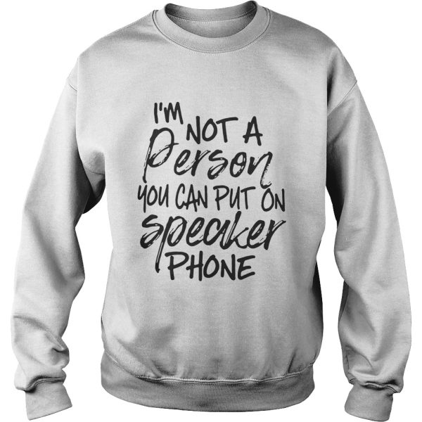 I’m not a person you can put on speaker phone shirt