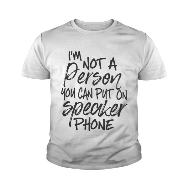 I’m not a person you can put on speaker phone shirt