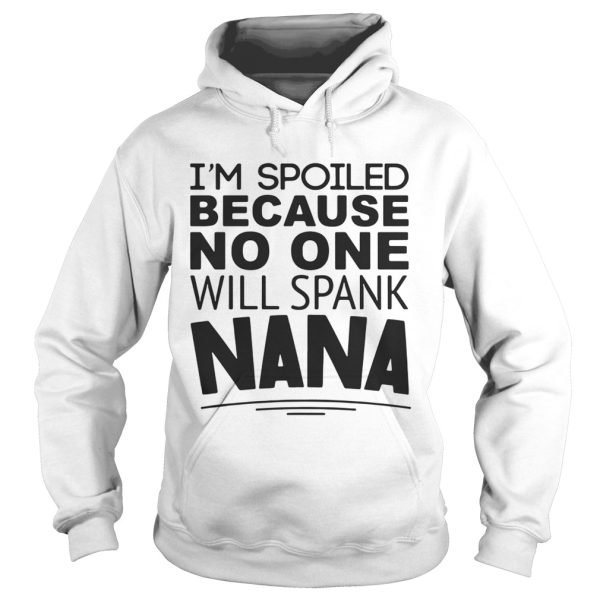 I’m spoiled because no one will spank Nana shirt