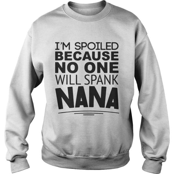 I’m spoiled because no one will spank Nana shirt