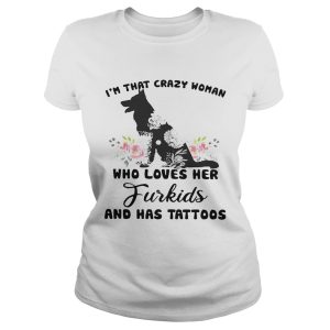 I'm that crazy woman who loves her Furkids dog and has tattoos shirt 1