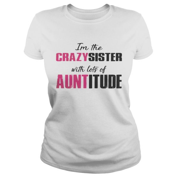 I’m the crazy sister with lots of auntitude shirt