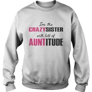 I'm the crazy sister with lots of auntitude shirt 3