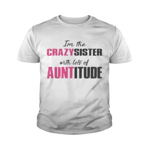 I'm the crazy sister with lots of auntitude shirt 4