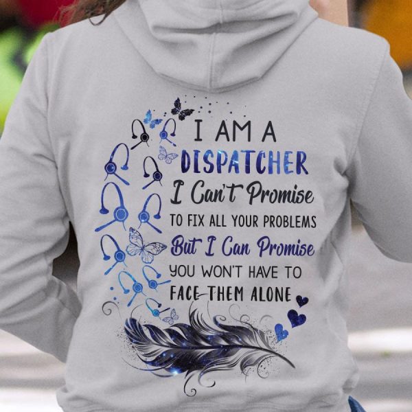 I Am A Dispatcher I Can’t Promise To Fix All Your Problems But I Can Promise You Won’t Have To Face Them Alone Shirt