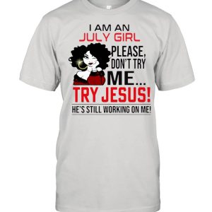 I Am A July Girl Please Don’t Try Me Try Jesus He’s Still Working On Me Shirt