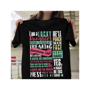 I Am A Lucky Daughter Because Im Raised By A Freaking Yes He Bought Me This Shirt 2