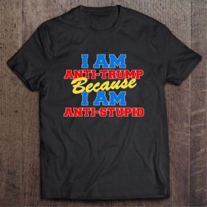 I Am Anti Trump Because I Am Anti Stupid Shirt 2