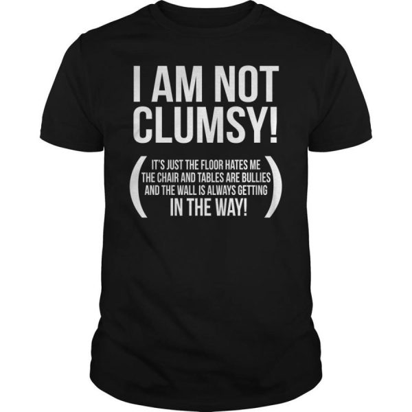 I Am Not Clumsy It’s Just The Floor Hates Me The Chair And Tables Are Bullies And The Wall Is Always Getting In The Way Shirt