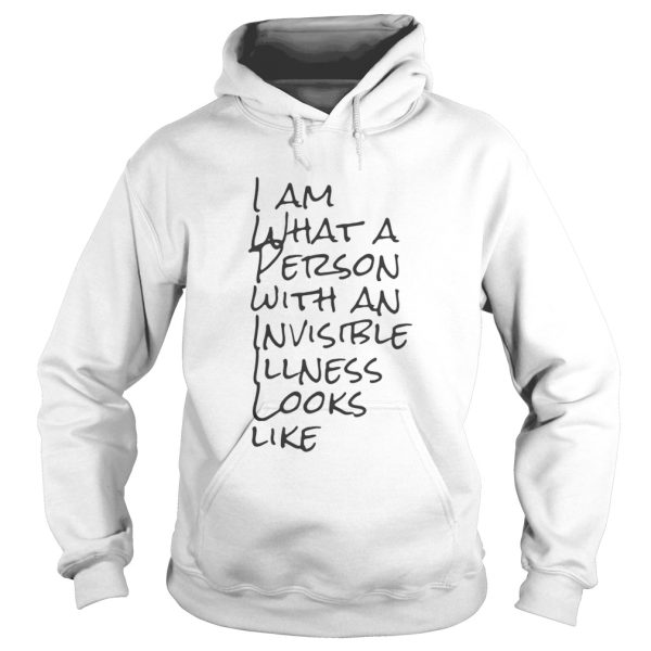 I Am What A Person With An Invisible Illness Looks Like Shirt