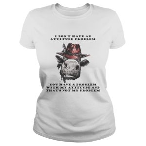 I Don't Have An Attitude Problem You Have A Problem With My Attitude Cowboy Cow Version shirt 1